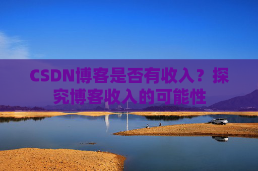 CSDN博客是否有收入？探究博客收入的可能性